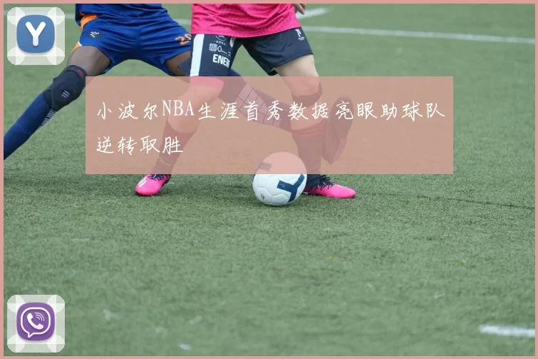 小波尔NBA生涯首秀数据亮眼助球队逆转取胜
