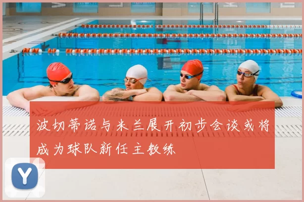 波切蒂诺与米兰展开初步会谈或将成为球队新任主教练