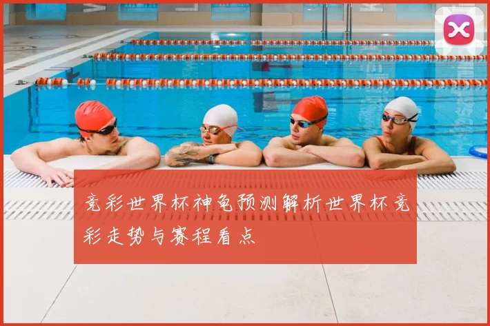 竞彩世界杯神龟预测解析世界杯竞彩走势与赛程看点