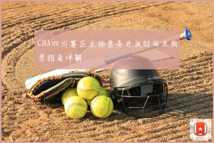 CBA四川赛区主场票务开放时间及购票指南详解