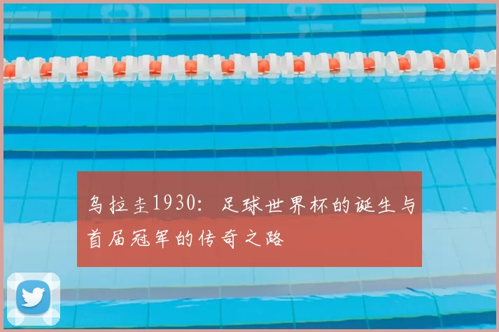 乌拉圭1930：足球世界杯的诞生与首届冠军的传奇之路