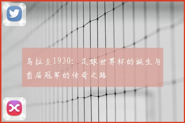 乌拉圭1930：足球世界杯的诞生与首届冠军的传奇之路