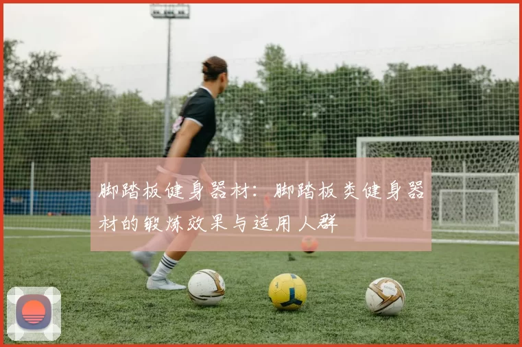 脚踏板健身器材:脚踏板类健身器材的锻炼效果与适用人群