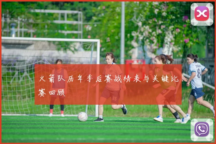 火箭队历年季后赛战绩表与关键比赛回顾