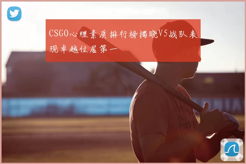 CSGO心理素质排行榜揭晓V5战队表现卓越位居第一
