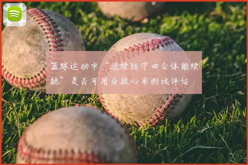 篮球运动中“连续防守回合体能续航”是否可用分段心率测试评估