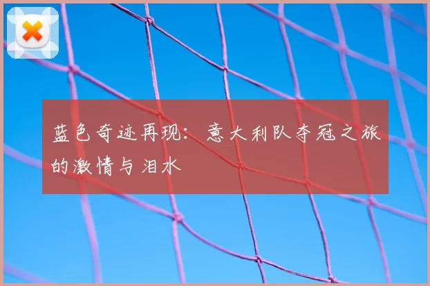 蓝色奇迹再现：意大利队夺冠之旅的激情与泪水