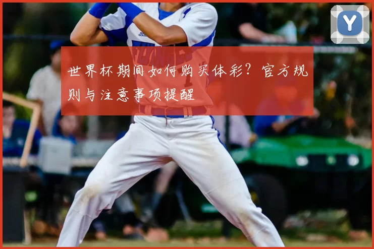 世界杯期间如何购买体彩？官方规则与注意事项提醒