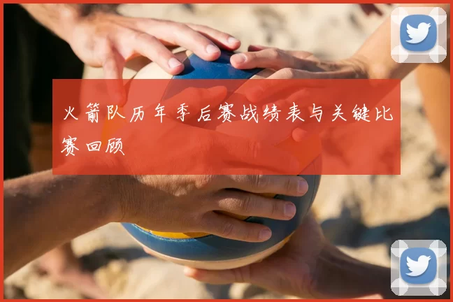 火箭队历年季后赛战绩表与关键比赛回顾