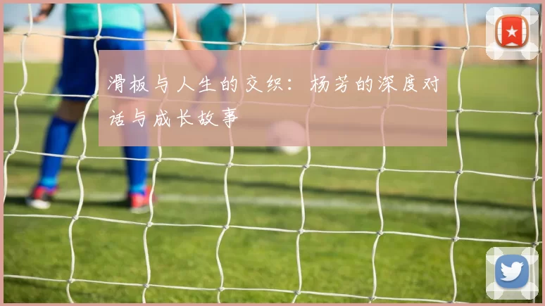 滑板与人生的交织：杨芳的深度对话与成长故事