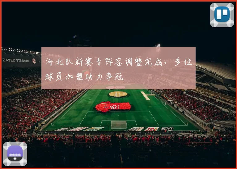 河北队新赛季阵容调整完成，多位球员加盟助力争冠
