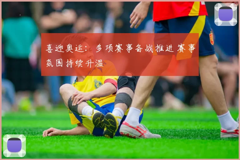 喜迎奥运：多项赛事备战推进 赛事氛围持续升温