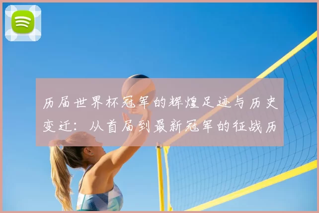 历届世界杯冠军的辉煌足迹与历史变迁：从首届到最新冠军的征战历程