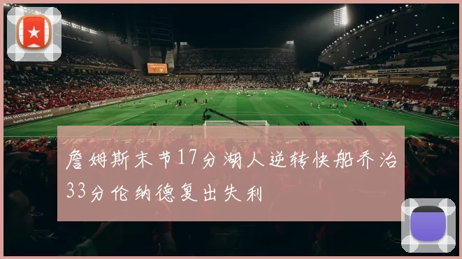 詹姆斯末节17分湖人逆转快船乔治33分伦纳德复出失利