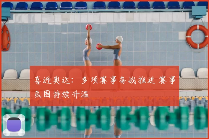 喜迎奥运：多项赛事备战推进 赛事氛围持续升温