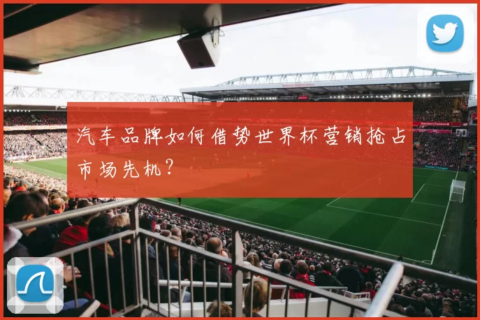 汽车品牌如何借势世界杯营销抢占市场先机？
