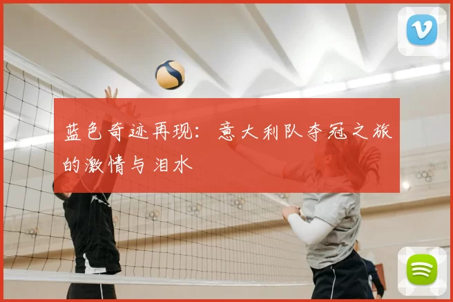 蓝色奇迹再现：意大利队夺冠之旅的激情与泪水