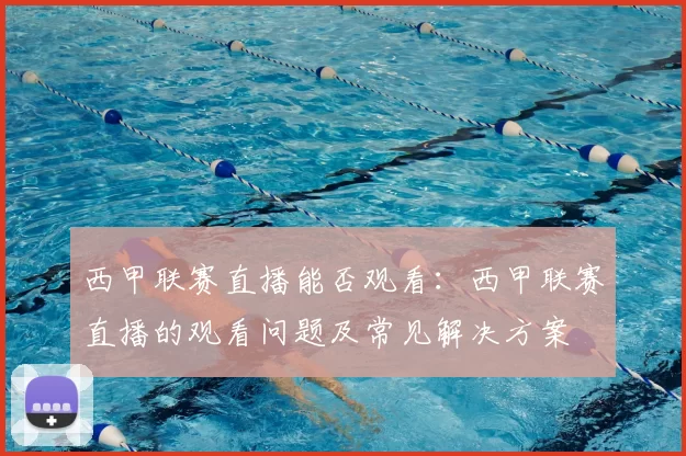 西甲联赛直播能否观看：西甲联赛直播的观看问题及常见解决方案