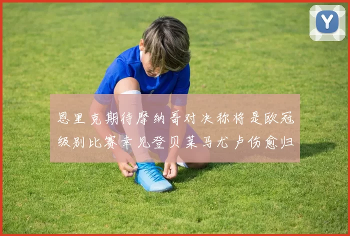 恩里克期待摩纳哥对决称将是欧冠级别比赛幸见登贝莱马尤卢伤愈归队