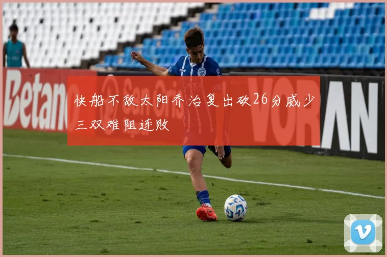 快船不敌太阳乔治复出砍26分威少三双难阻连败