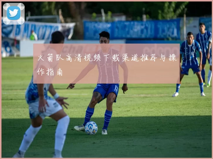 火箭队高清视频下载渠道推荐与操作指南