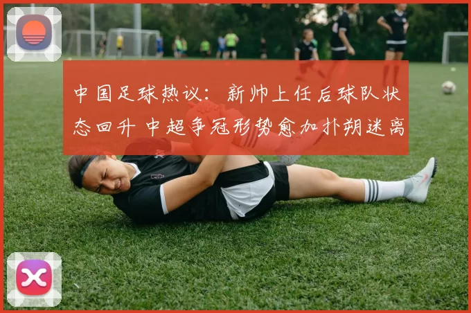 中国足球热议：新帅上任后球队状态回升 中超争冠形势愈加扑朔迷离