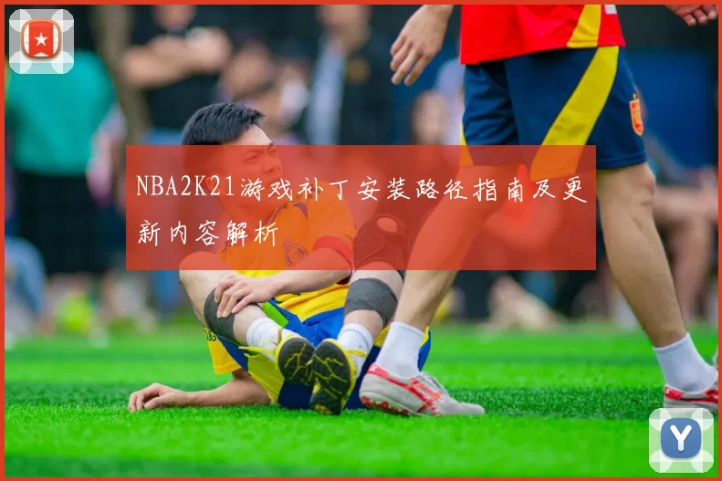 NBA2K21游戏补丁安装路径指南及更新内容解析