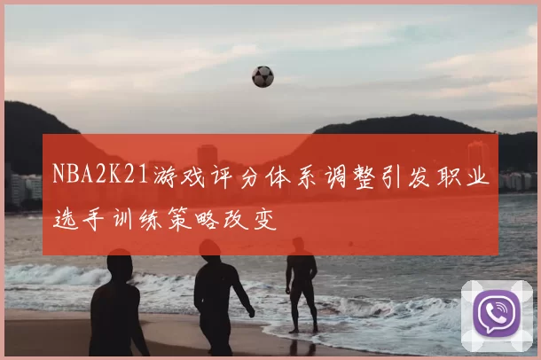 NBA2K21游戏评分体系调整引发职业选手训练策略改变