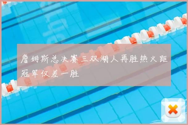 詹姆斯总决赛三双湖人再胜热火距冠军仅差一胜