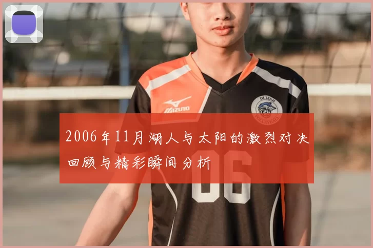 2006年11月湖人与太阳的激烈对决回顾与精彩瞬间分析