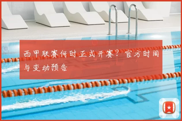 西甲联赛何时正式开赛？官方时间与变动预告