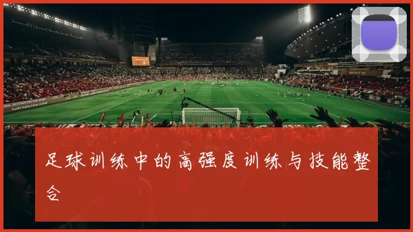 足球训练中的高强度训练与技能整合