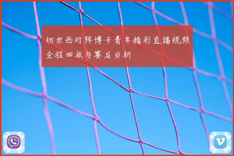 切尔西对阵博卡青年精彩直播视频全程回放与赛后分析