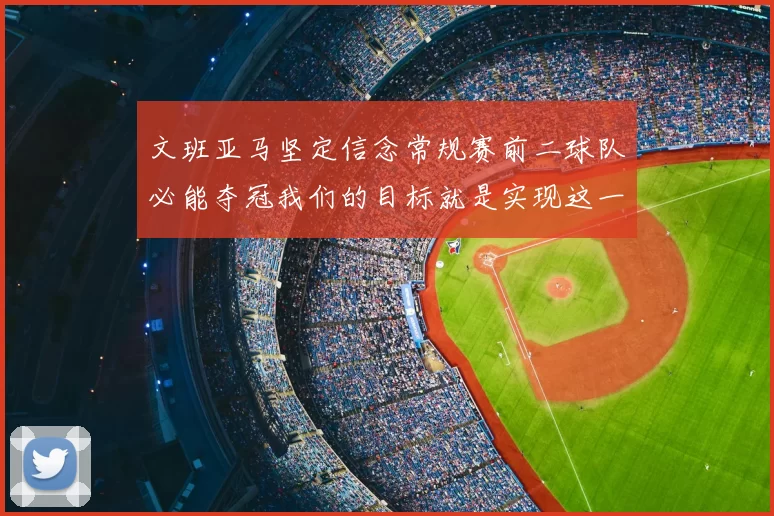 文班亚马坚定信念常规赛前二球队必能夺冠我们的目标就是实现这一伟大梦想