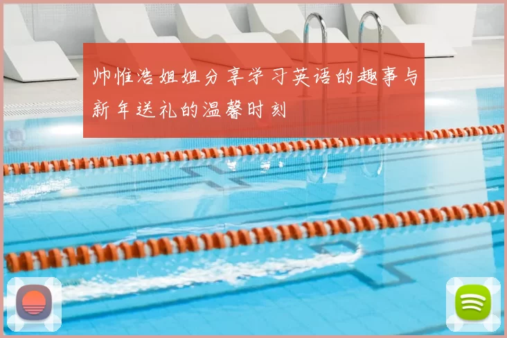 帅惟浩姐姐分享学习英语的趣事与新年送礼的温馨时刻