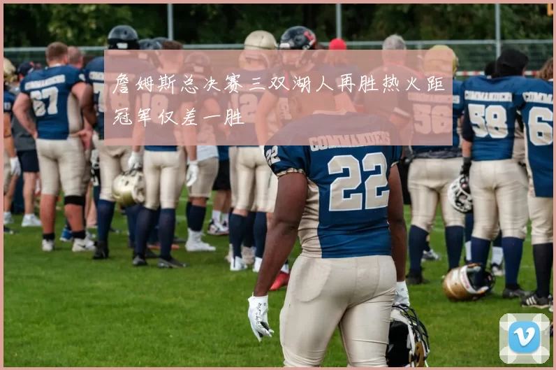 詹姆斯总决赛三双湖人再胜热火距冠军仅差一胜