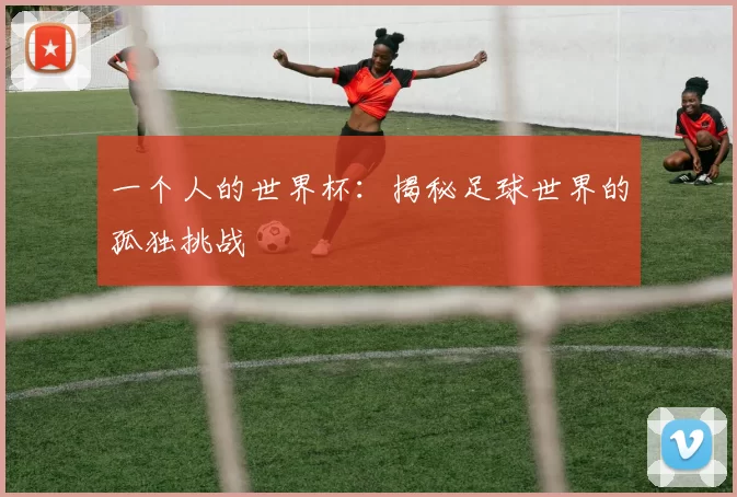 一个人的世界杯：揭秘足球世界的孤独挑战