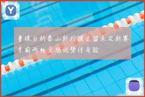 鲁媒分析泰山新外援去留未定新赛季前两轮主场优势待考验