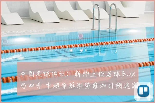 中国足球热议：新帅上任后球队状态回升 中超争冠形势愈加扑朔迷离