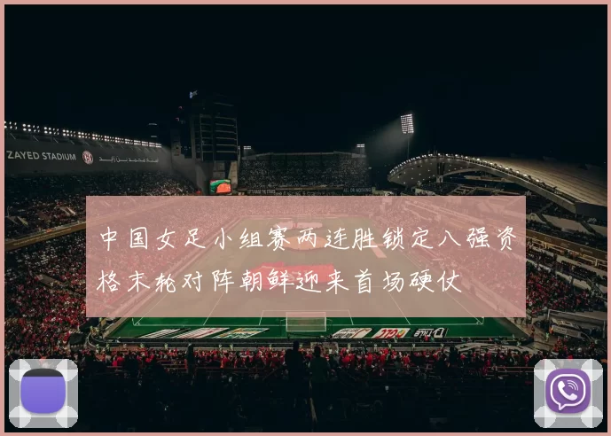 中国女足小组赛两连胜锁定八强资格末轮对阵朝鲜迎来首场硬仗