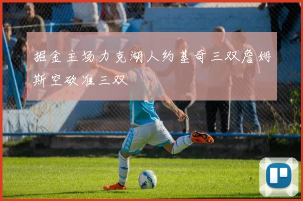 掘金主场力克湖人约基奇三双詹姆斯空砍准三双