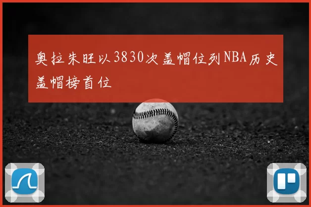 奥拉朱旺以3830次盖帽位列NBA历史盖帽榜首位