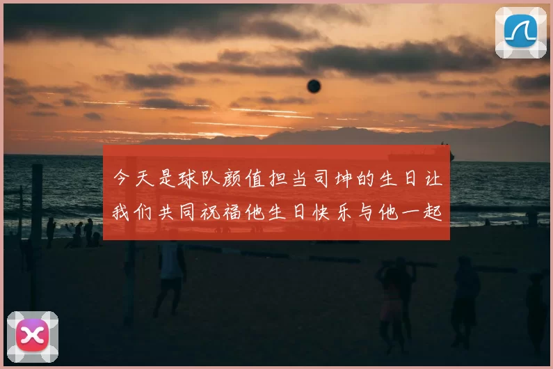 今天是球队颜值担当司坤的生日让我们共同祝福他生日快乐与他一起庆祝这特别的日子