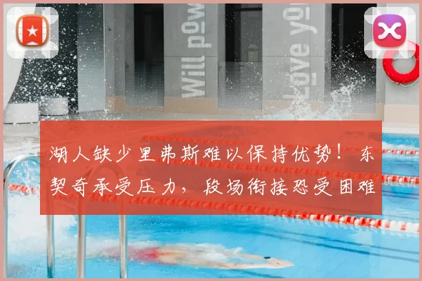 湖人缺少里弗斯难以保持优势！东契奇承受压力，段场衔接恐受困难