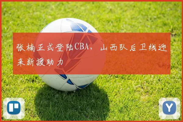 张楠正式登陆CBA，山西队后卫线迎来新援助力