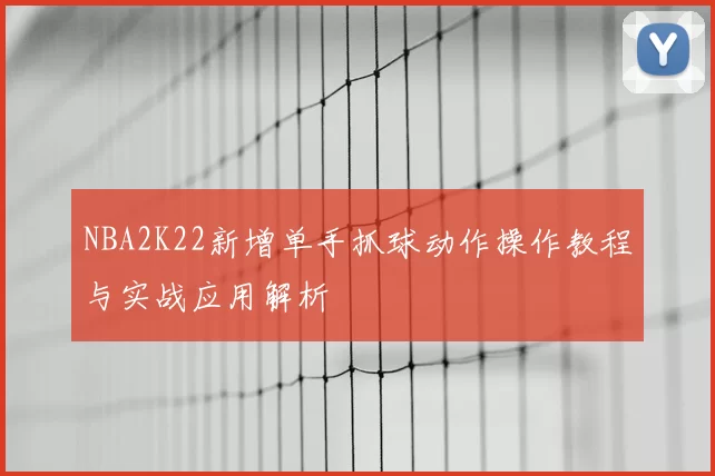 NBA2K22新增单手抓球动作操作教程与实战应用解析