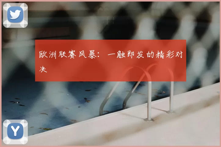 欧洲联赛风暴：一触即发的精彩对决