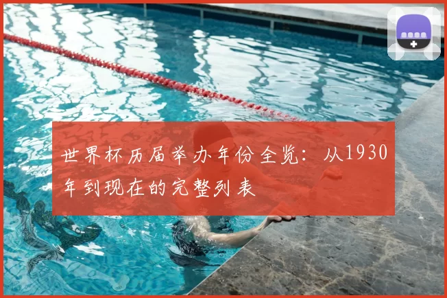 世界杯历届举办年份全览：从1930年到现在的完整列表