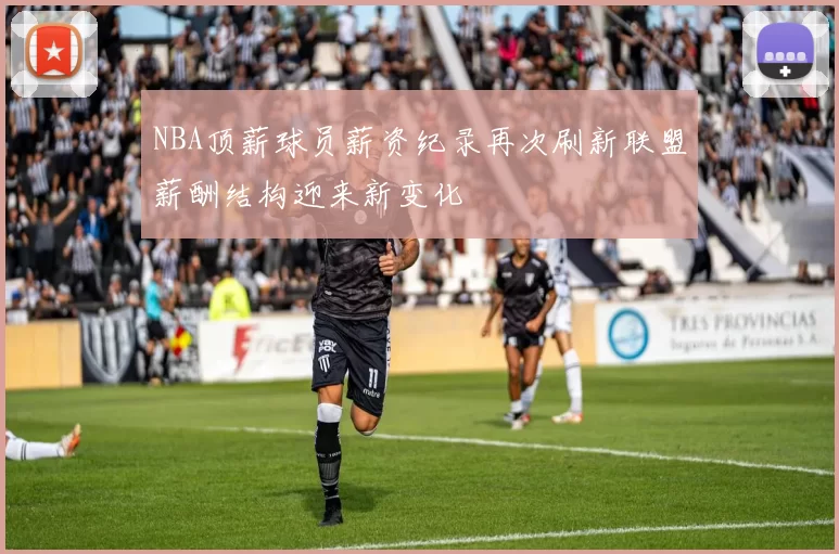 NBA顶薪球员薪资纪录再次刷新联盟薪酬结构迎来新变化