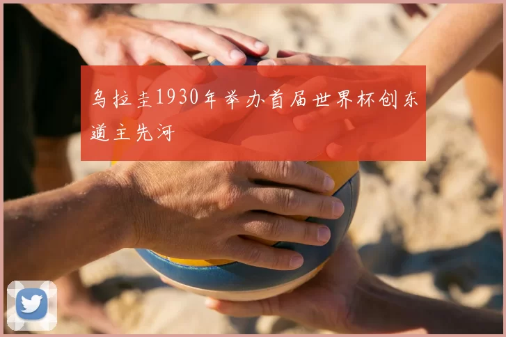 乌拉圭1930年举办首届世界杯创东道主先河